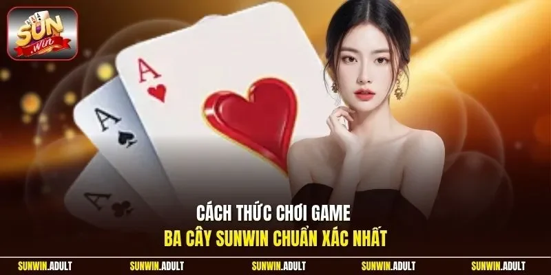 Cách thức chơi game ba cây Sunwin chuẩn xác nhất