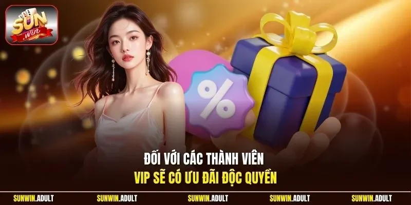 Đối với các thành viên VIP sẽ có ưu đãi độc quyền