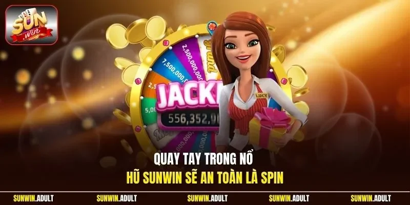 Quay tay trong nổ hũ Sunwin sẽ an toàn là Spin